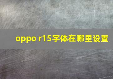 oppo r15字体在哪里设置